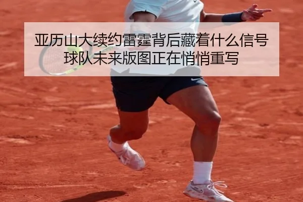 亚历山大续约雷霆背后藏着什么信号 球队未来版图正在悄悄重写