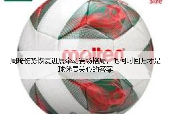 周琦伤势恢复进展牵动赛场格局，他何时回归才是球迷最关心的答案